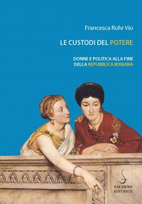 Le custodi del potere. Donne e politica al tramonto della Repubblica romana